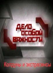 Дело особой важности. Колдуны и экстрасенсы  2010